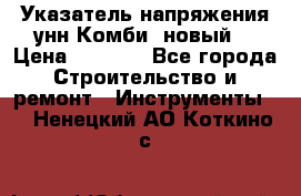Указатель напряжения унн Комби (новый) › Цена ­ 1 200 - Все города Строительство и ремонт » Инструменты   . Ненецкий АО,Коткино с.